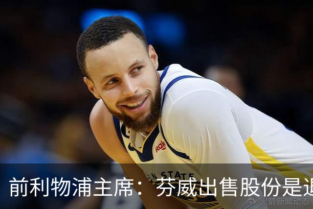 前利物浦主席：芬威出售股份是退出利物浦的开始，他们很负责任